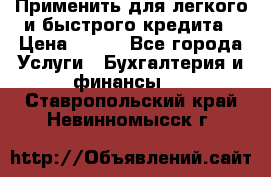Применить для легкого и быстрого кредита › Цена ­ 123 - Все города Услуги » Бухгалтерия и финансы   . Ставропольский край,Невинномысск г.